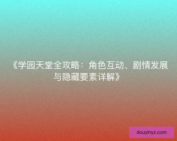 《学园天堂全攻略：角色互动、剧情发展与隐藏要素详解》